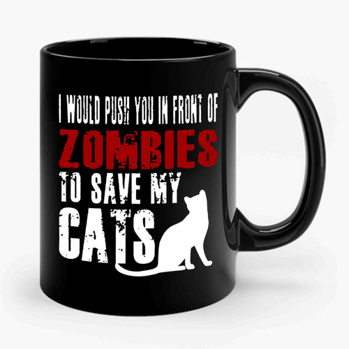 I Would Push You In Front Of Zombies To Save My Cats Ceramic Mug