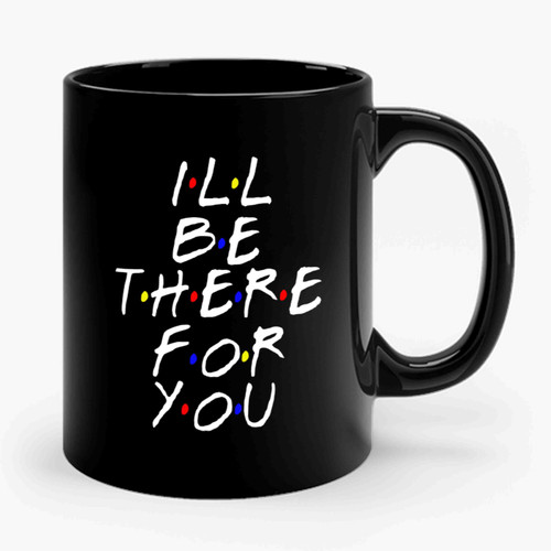 I'll Be There For You Friends Tv Series Ceramic Mug