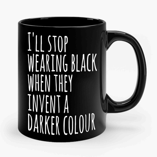 I'll Stop Wearing Black When They Invent A Darker Colour Ceramic Mug