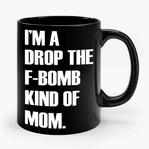 I'm A Drop The F-Bomb Kind Of Mom Ceramic Mug