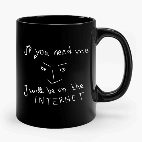 If You Need Me I Will Be On The Internet Ceramic Mug