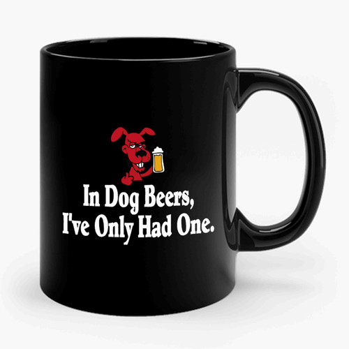 In Dog Beers I've Only Had One It's St Ceramic Mug