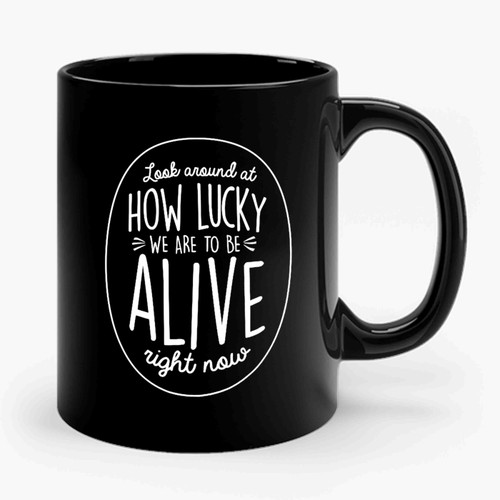 Look Around At How Lucky We Are To Be Alive Right Now Ceramic Mug