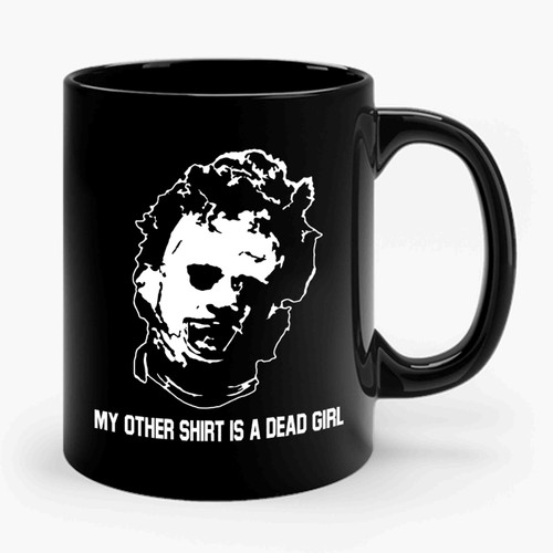 My Other Shirt Is A Dead Girl Leatherface Texas Chainsaw Ceramic Mug