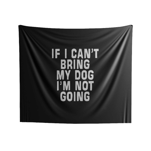 If I Cant Bring My Dog Im Not Going Quote Indoor Wall Tapestries