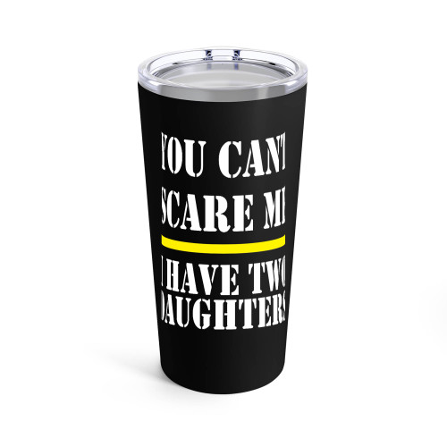 You Can't Scare Me I Have Two Daughters Funny Tumblr