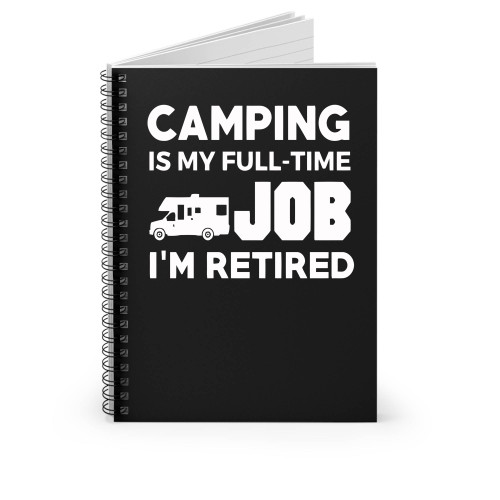 Camping Is My Full Time Job Im Retired Hobby Rv Campers Spiral Notebook Camping Is My Full Time Job Im Retired Hobby Rv Campers Spiral Notebook
