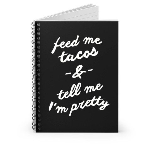 Feed Me Tacos And Tell Me I'm Pretty Funny Spiral Notebook