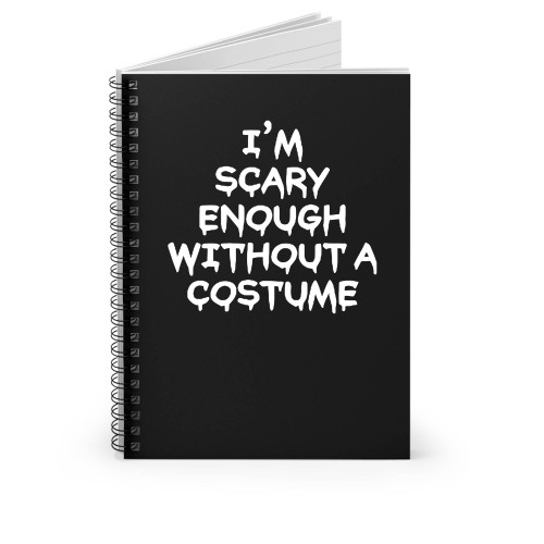 I'm Scary Enough Without A Costume Spiral Notebook