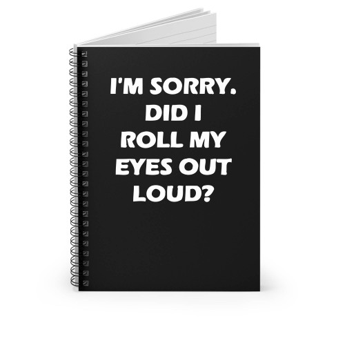 I'm Sorry Did I Roll My Eyes Out Loud Funny Sarcastic Sarcasm Spiral Notebook
