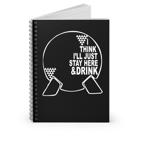 I Think I'll Just Stay Here And Drink Epcot World Showcase Disney Spaceship Earth Spiral Notebook
