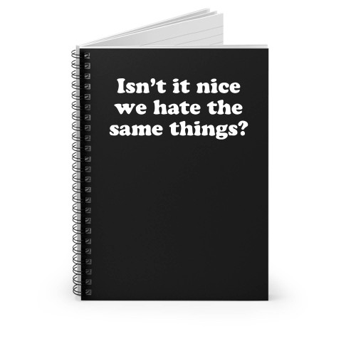 Isn't It Nice We Hate The Same Things Spiral Notebook