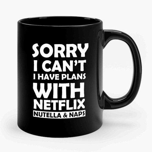 Sorry I Can't I Have Plans With Netflix Nutella And Naps Ceramic Mug