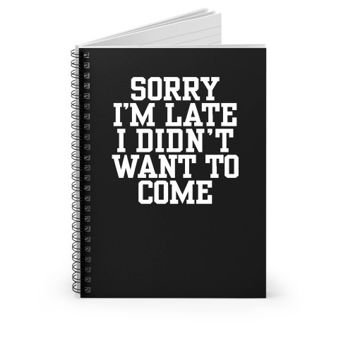 Sorry I'm Late I Didn't Want To Come Funny Sayings Spiral Notebook