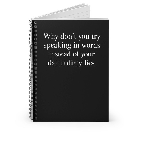 Why Don't You Try Speaking In Words Instead Of Your Damn Dirty Lies Spiral Notebook