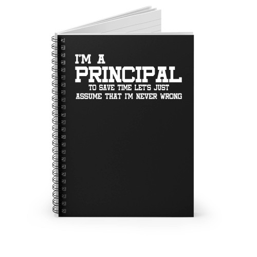 I'm A Principal To Save Time Let's Just Assume That I'm Never Wrong Spiral Notebook