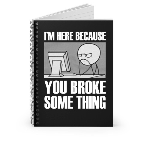 I'm Here Because You Broke Something Spiral Notebook