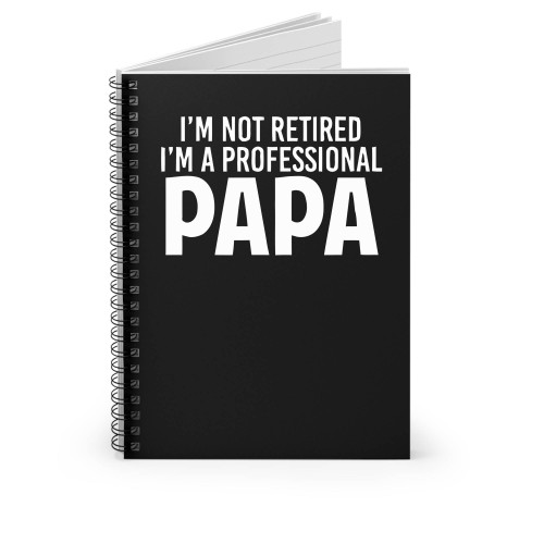 I'm Not Retired I'm A Professional Papa Spiral Notebook