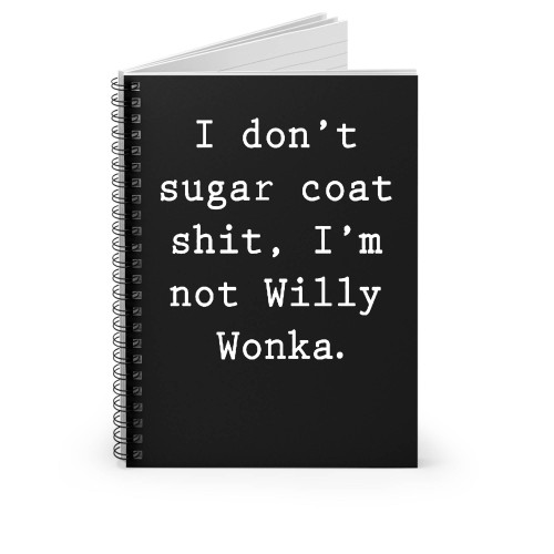 I Don't Sugar Coat Shit I'm Not Willy Wonka Spiral Notebook