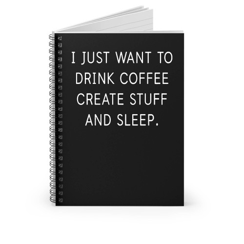 I Just Want To Drink Coffee Create Stuff And Sleep Spiral Notebook