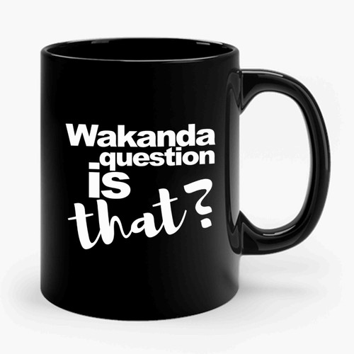 Wakanda Question Is That Ceramic Mug