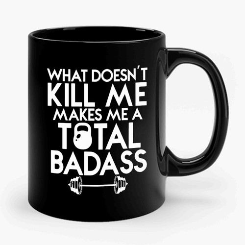 What Doesn't Kill Me Makes Me A Total Badass Ceramic Mug