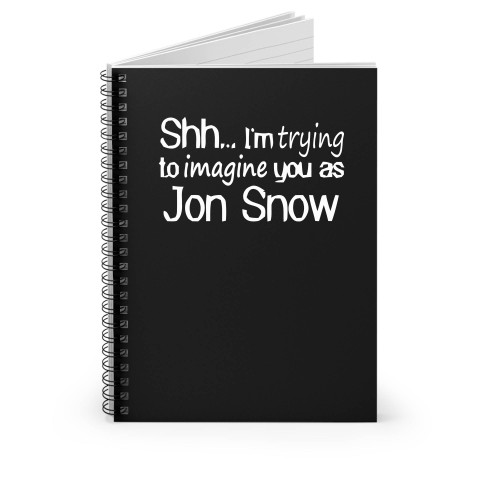 Shh I'm Trying To Imagine You As Jon Snow Spiral Notebook