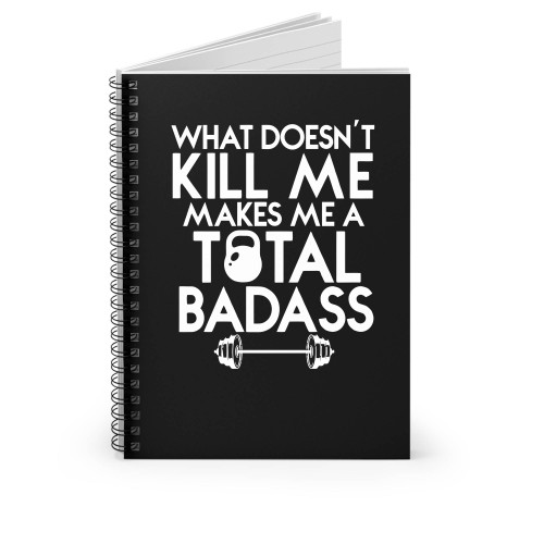 What Doesn't Kill Me Makes Me A Total Badass Spiral Notebook