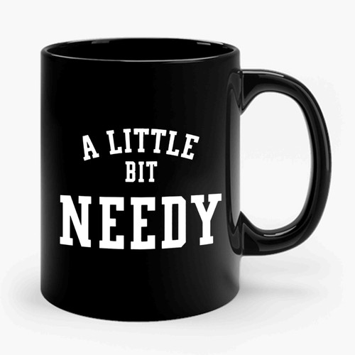 A Little Bit Needy Ceramic Mug