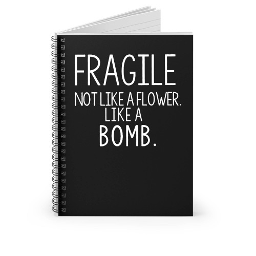 Fragile Not Like A Flower Like A Bomb Spiral Notebook