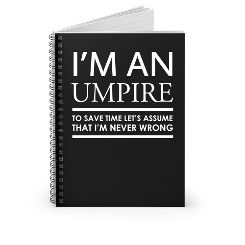 I'm An Umpire To Save Time Let's Assume That I'm Never Wrong Spiral Notebook