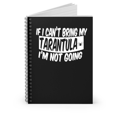 If I Can't Bring My Tarantula I'm Not Going Spiral Notebook