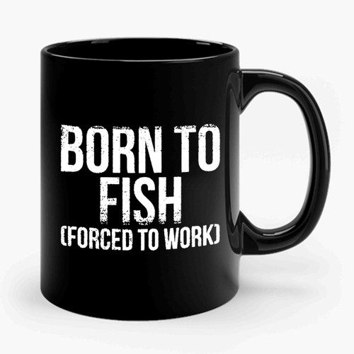 Born To Fish Forced To Work Ceramic Mug