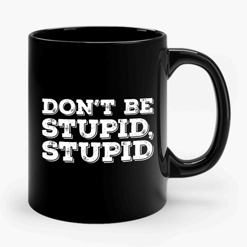 Don't Be Stupid Ceramic Mug