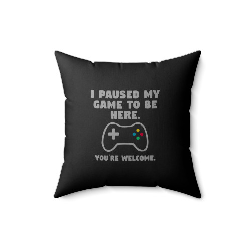 I Paused My Game To Be Here You're Welcome Funny Sarcastic Video Games Square Pillow Cover