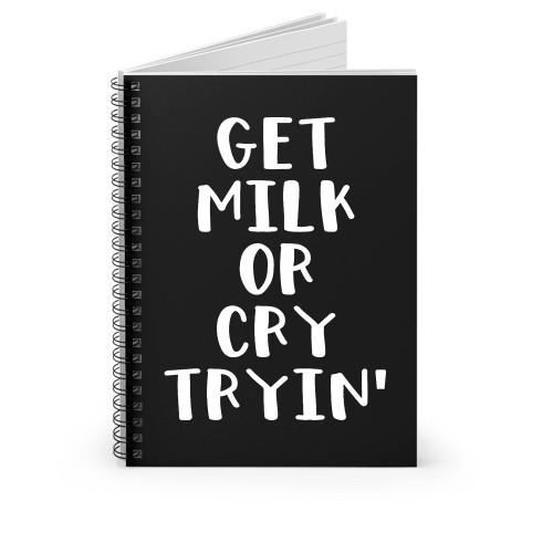 Get Milk Or Cry Tryin Spiral Notebook
