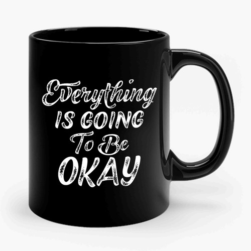 Everything Is Going To Be Okay Ceramic Mug