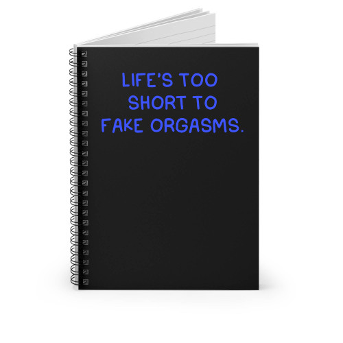 Life's Too Short To Fake Orgasms Spiral Notebook