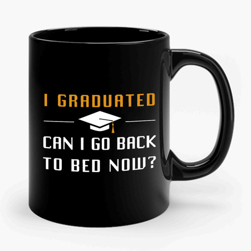 Funny Graduation I Graduated Can I Go Back To Bed Now Ceramic Mug Funny Graduation I Graduated Can I Go Back To Bed Now Ceramic Mug