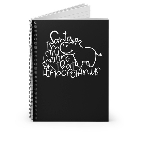 Santa I'm Still Waiting On That Hippopotamus Spiral Notebook
