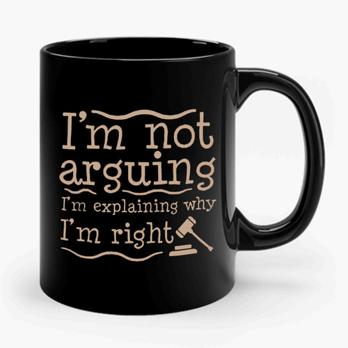 I'm Not Arguing I'm Explaining Why I'm Right Ceramic Mug