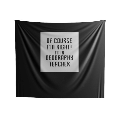 Of Course I'm Right I'm A Geography Teacher School Geography Teacher Indoor Wall Tapestries