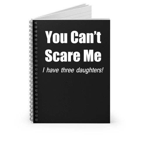 You Can't Scare Me I Have Three Daughters! Spiral Notebook