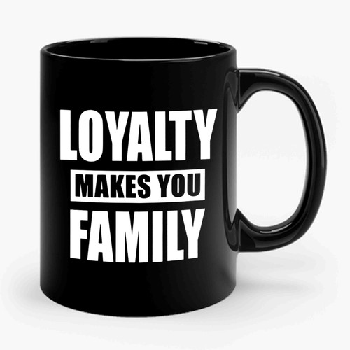 Loyalty Makes You Family Ceramic Mug
