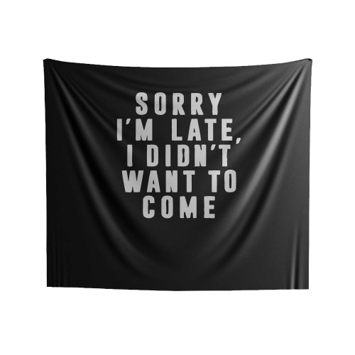 Sorry I'm Late I Didn't Want To Come Indoor Wall Tapestries