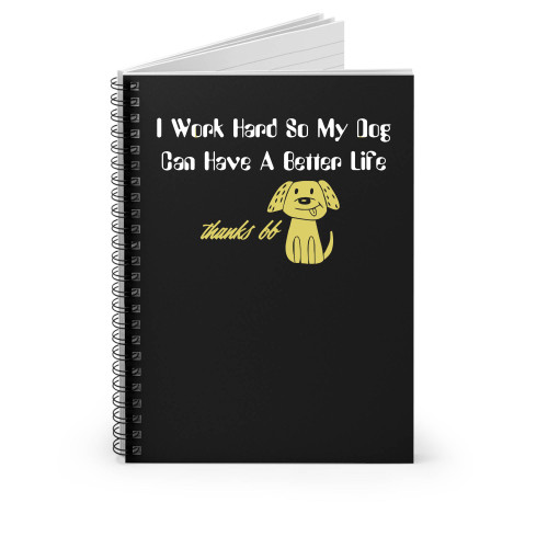 I Work Hard So My Dog Can Have A Better Life Spiral Notebook