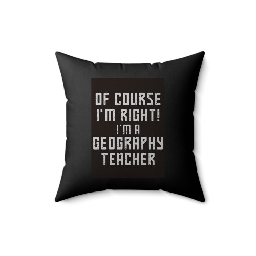 Of Course I'm Right I'm A Geography Teacher Quote Square Pillow Cover