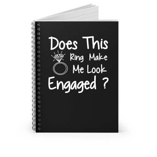 Does This Ring Make Me Look Engaged Spiral Notebook