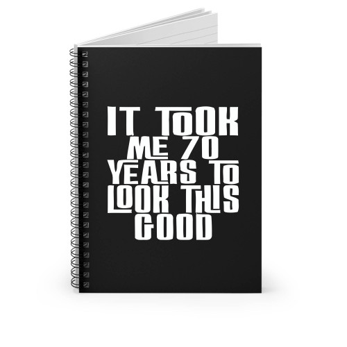 It Took Me 70 Years To Look This Good Spiral Notebook