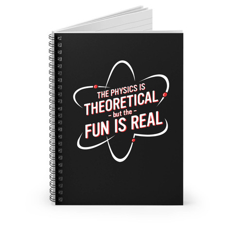 The Physics Is Theoretical But The Fun Is Real Spiral Notebook